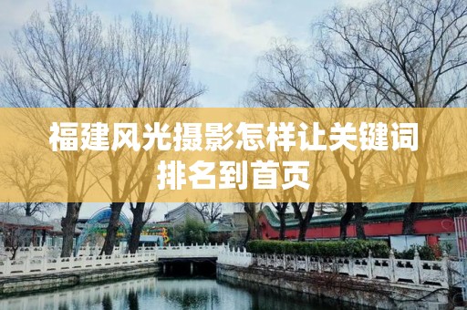 福建风光摄影怎样让关键词排名到首页