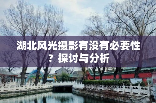 湖北风光摄影有没有必要性？探讨与分析