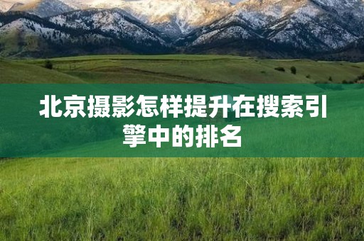北京摄影怎样提升在搜索引擎中的排名