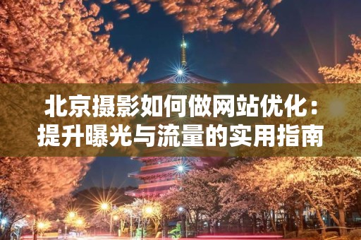 北京摄影如何做网站优化：提升曝光与流量的实用指南
