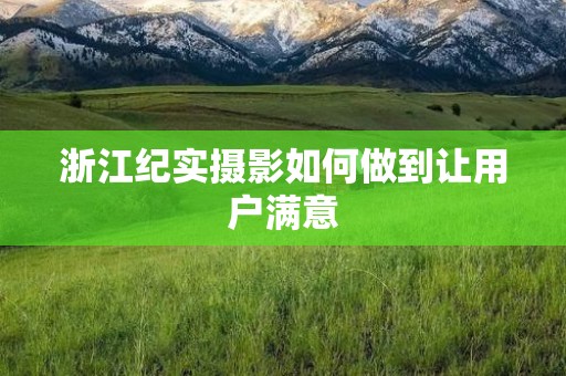 浙江纪实摄影如何做到让用户满意