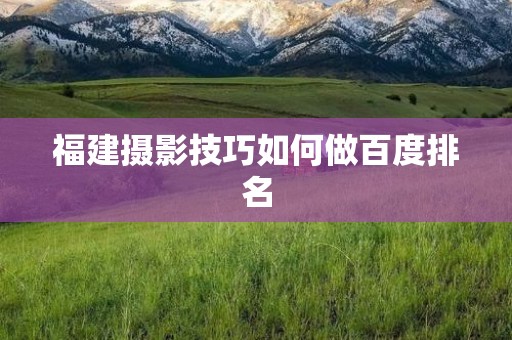 福建摄影技巧如何做百度排名