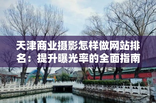 天津商业摄影怎样做网站排名：提升曝光率的全面指南
