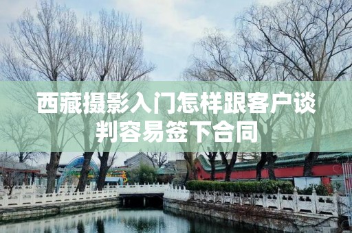 西藏摄影入门怎样跟客户谈判容易签下合同