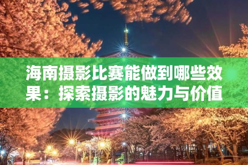 海南摄影比赛能做到哪些效果：探索摄影的魅力与价值