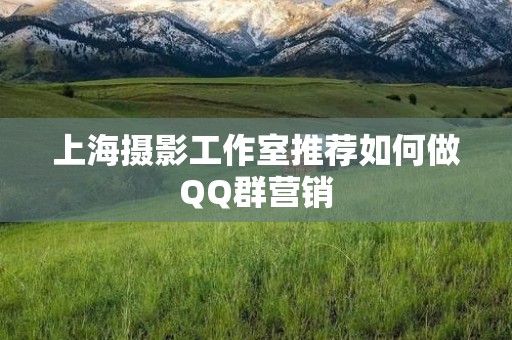 上海摄影工作室推荐如何做QQ群营销