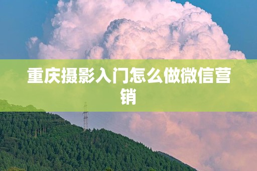 重庆摄影入门怎么做微信营销