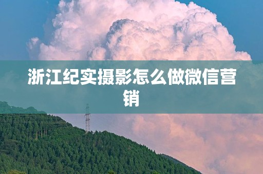 浙江纪实摄影怎么做微信营销