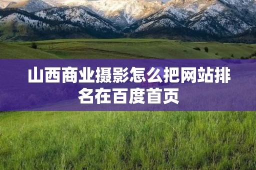 山西商业摄影怎么把网站排名在百度首页