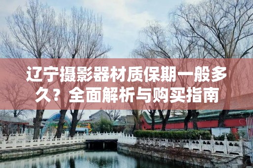 辽宁摄影器材质保期一般多久？全面解析与购买指南