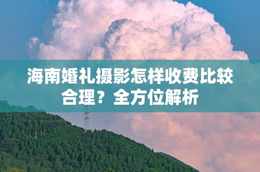海南婚礼摄影怎样收费比较合理？全方位解析