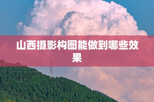 山西摄影构图能做到哪些效果