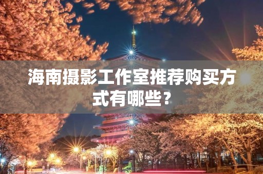 海南摄影工作室推荐购买方式有哪些？