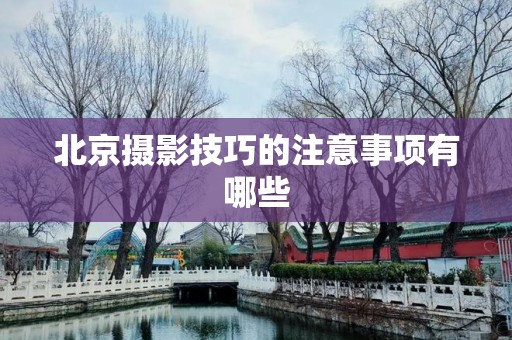 北京摄影技巧的注意事项有哪些