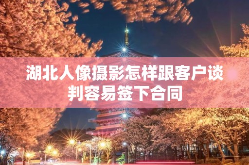 湖北人像摄影怎样跟客户谈判容易签下合同