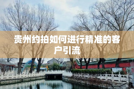贵州约拍如何进行精准的客户引流