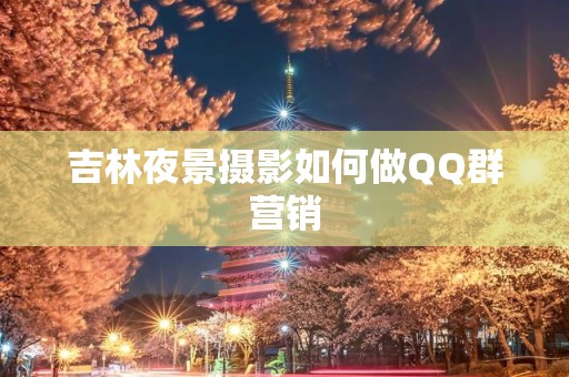 吉林夜景摄影如何做QQ群营销