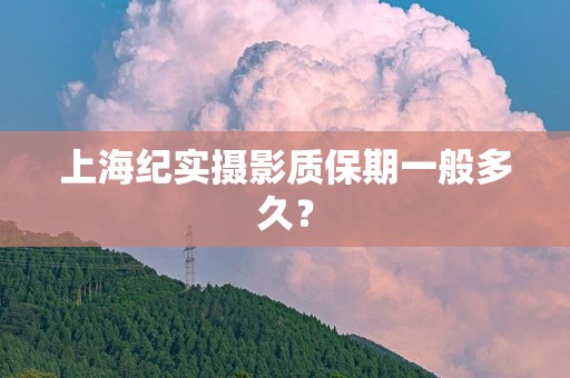 上海纪实摄影质保期一般多久？