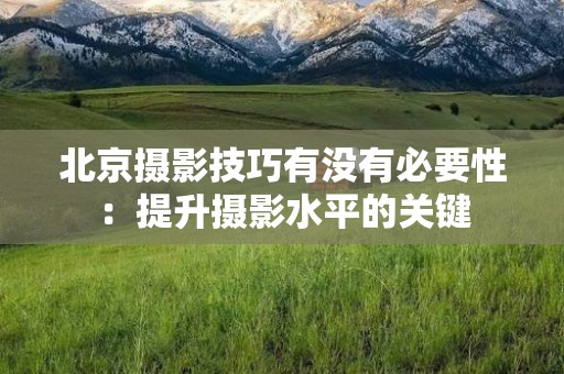 北京摄影技巧有没有必要性：提升摄影水平的关键