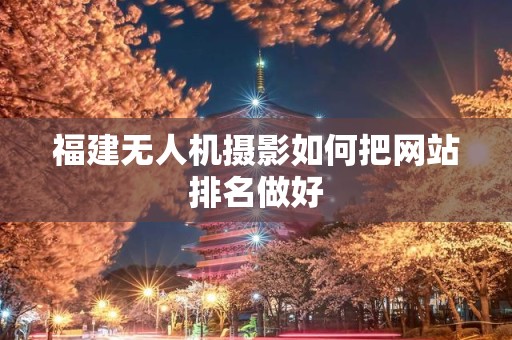 福建无人机摄影如何把网站排名做好