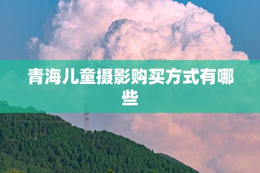 青海儿童摄影购买方式有哪些