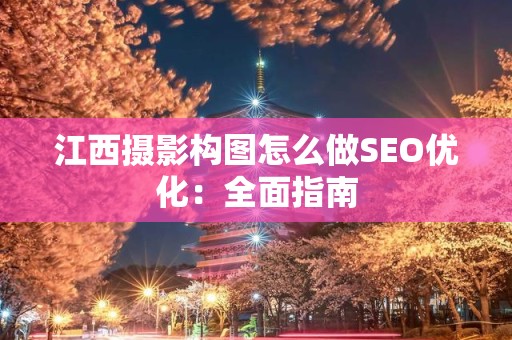 江西摄影构图怎么做SEO优化：全面指南