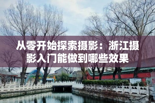 从零开始探索摄影：浙江摄影入门能做到哪些效果