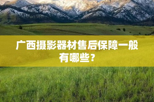 广西摄影器材售后保障一般有哪些？