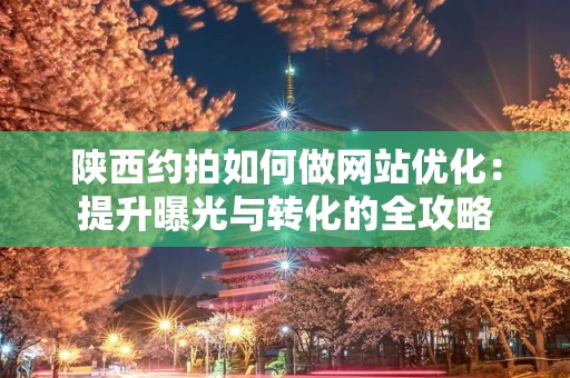 陕西约拍如何做网站优化：提升曝光与转化的全攻略