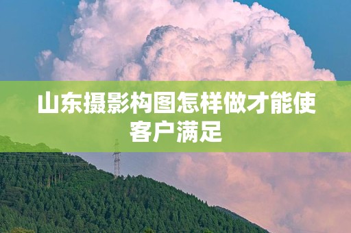 山东摄影构图怎样做才能使客户满足