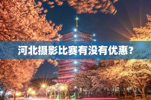 河北摄影比赛有没有优惠？