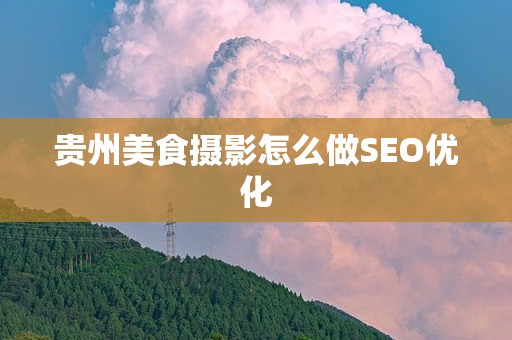 贵州美食摄影怎么做SEO优化