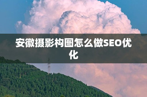 安徽摄影构图怎么做SEO优化