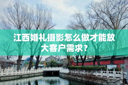 江西婚礼摄影怎么做才能放大客户需求？