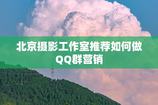 北京摄影工作室推荐如何做QQ群营销