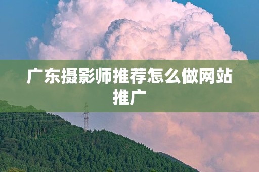 广东摄影师推荐怎么做网站推广