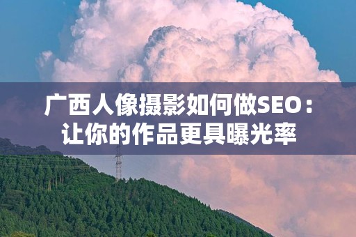 广西人像摄影如何做SEO：让你的作品更具曝光率
