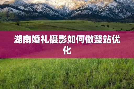 湖南婚礼摄影如何做整站优化