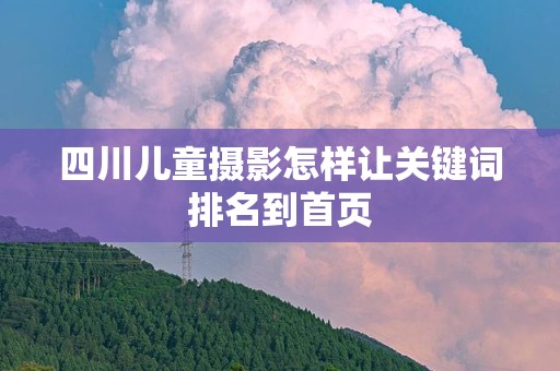 四川儿童摄影怎样让关键词排名到首页