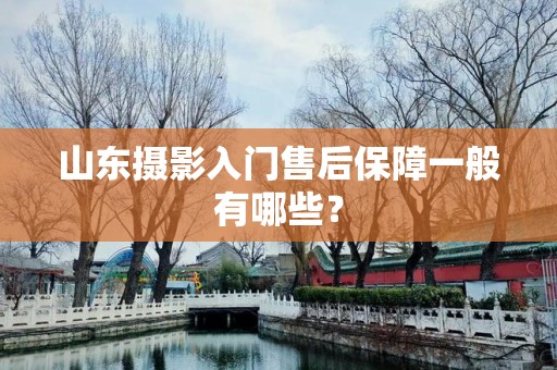 山东摄影入门售后保障一般有哪些？