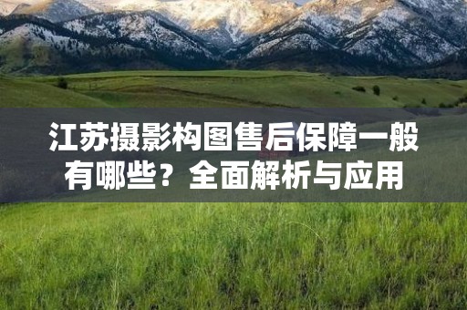 江苏摄影构图售后保障一般有哪些？全面解析与应用
