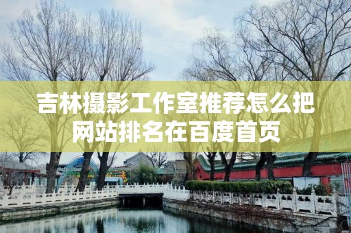 吉林摄影工作室推荐怎么把网站排名在百度首页