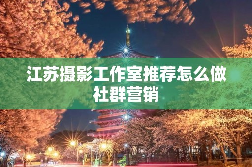江苏摄影工作室推荐怎么做社群营销