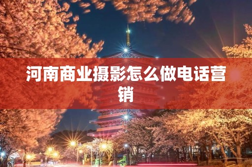 河南商业摄影怎么做电话营销