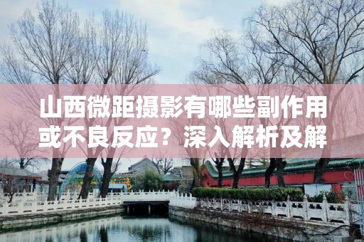 山西微距摄影有哪些副作用或不良反应？深入解析及解决方案
