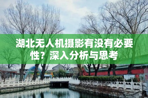 湖北无人机摄影有没有必要性？深入分析与思考