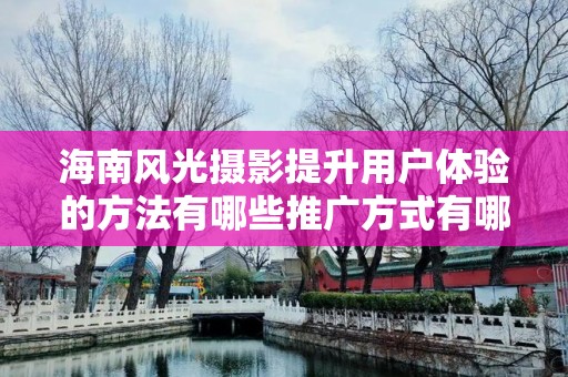 海南风光摄影提升用户体验的方法有哪些推广方式有哪些