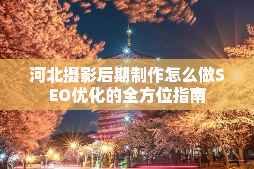 河北摄影后期制作怎么做SEO优化的全方位指南