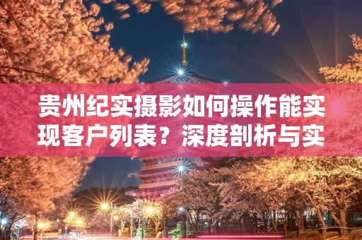 贵州纪实摄影如何操作能实现客户列表？深度剖析与实用指南