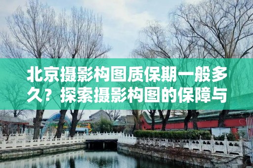 北京摄影构图质保期一般多久？探索摄影构图的保障与信用